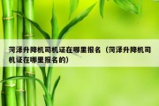 菏泽升降机司机证在哪里报名（菏泽升降机司机证在哪里报名的）