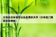 介休去日本留学公办免费的大学（介休免门票景区有哪些）