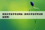 郑州大学自学考试网站（郑州大学自学考试网站官网）