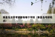 秦皇岛法学考研都有哪个学校（秦皇岛考研地点）