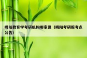 揭阳教育学考研机构哪家强（揭阳考研报考点公告）