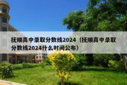 抚顺高中录取分数线2024（抚顺高中录取分数线2024什么时间公布）