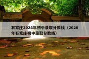 石家庄2024年初中录取分数线（2020年石家庄初中录取分数线）