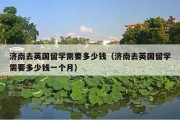 济南去英国留学需要多少钱（济南去英国留学需要多少钱一个月）