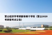 营口经济学考研都有哪个学校（营口2020考研报考点公告）