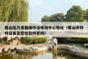 眉山压力容器操作证培训中心地址（眉山市特种设备监督检验所官网）