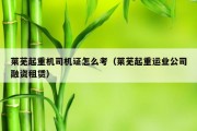 莱芜起重机司机证怎么考（莱芜起重运业公司融资租赁）