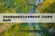 济南去新加坡留学公办免费的大学（从济南到新加坡）