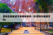 德阳去美国留学有哪些机构（去德阳外国语学校）