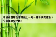 宁波中医综合考研线上一对一辅导收费标准（宁波哪里学中医）