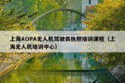 上海AOPA无人机驾驶员执照培训课程（上海无人机培训中心）